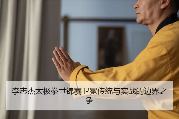 李志杰太极拳世锦赛卫冕传统与实战的边界之争