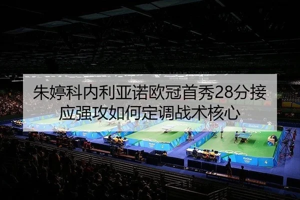 朱婷科内利亚诺欧冠首秀28分接应强攻如何定调战术核心